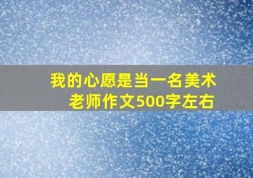 我的心愿是当一名美术老师作文500字左右