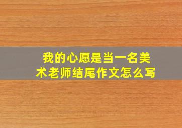 我的心愿是当一名美术老师结尾作文怎么写