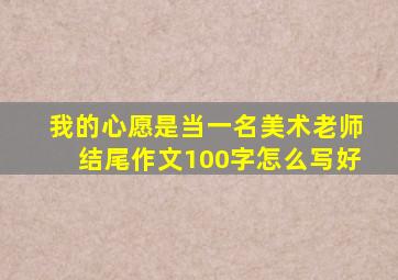 我的心愿是当一名美术老师结尾作文100字怎么写好