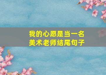 我的心愿是当一名美术老师结尾句子