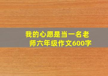 我的心愿是当一名老师六年级作文600字