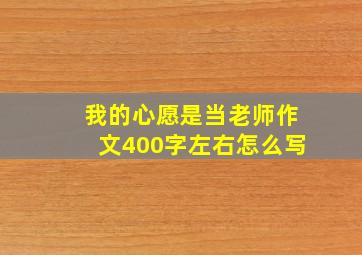 我的心愿是当老师作文400字左右怎么写