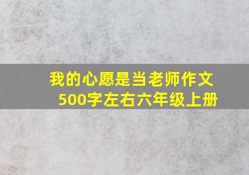 我的心愿是当老师作文500字左右六年级上册