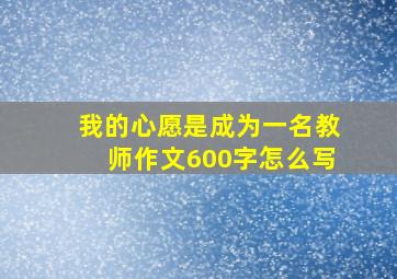 我的心愿是成为一名教师作文600字怎么写