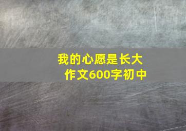 我的心愿是长大作文600字初中