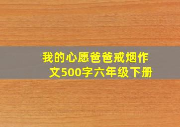 我的心愿爸爸戒烟作文500字六年级下册