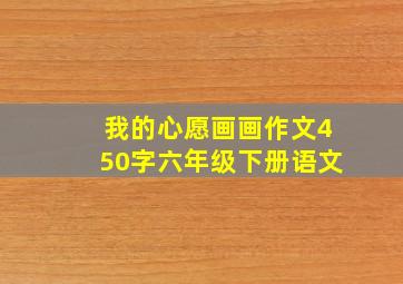 我的心愿画画作文450字六年级下册语文