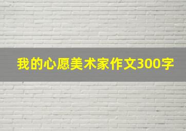 我的心愿美术家作文300字