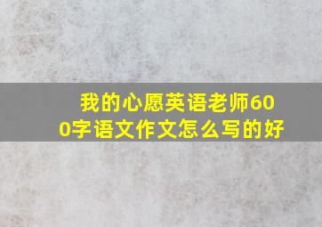 我的心愿英语老师600字语文作文怎么写的好