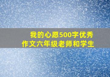 我的心愿500字优秀作文六年级老师和学生