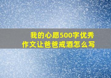 我的心愿500字优秀作文让爸爸戒酒怎么写