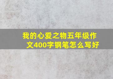 我的心爱之物五年级作文400字钢笔怎么写好