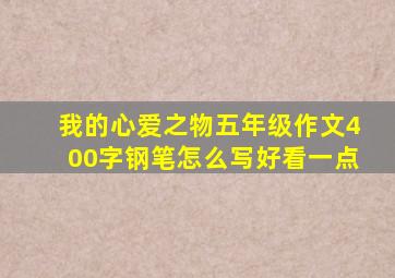 我的心爱之物五年级作文400字钢笔怎么写好看一点