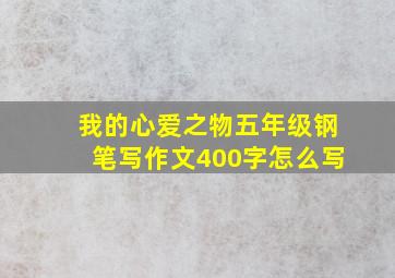 我的心爱之物五年级钢笔写作文400字怎么写