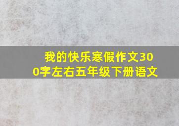 我的快乐寒假作文300字左右五年级下册语文