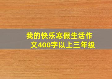 我的快乐寒假生活作文400字以上三年级