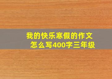 我的快乐寒假的作文怎么写400字三年级