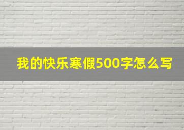 我的快乐寒假500字怎么写