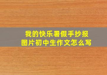 我的快乐暑假手抄报图片初中生作文怎么写