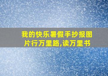 我的快乐暑假手抄报图片行万里路,读万里书