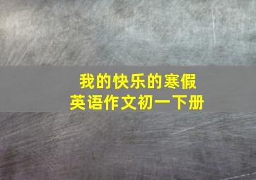 我的快乐的寒假英语作文初一下册