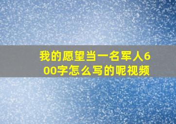 我的愿望当一名军人600字怎么写的呢视频