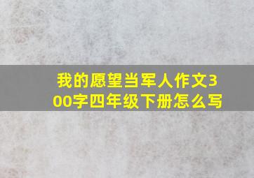 我的愿望当军人作文300字四年级下册怎么写