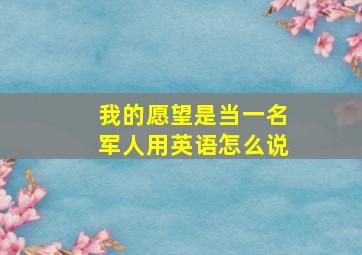 我的愿望是当一名军人用英语怎么说