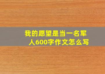 我的愿望是当一名军人600字作文怎么写