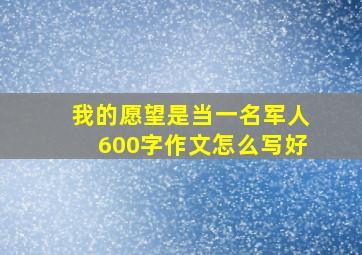 我的愿望是当一名军人600字作文怎么写好