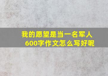 我的愿望是当一名军人600字作文怎么写好呢