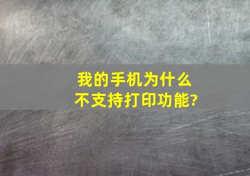 我的手机为什么不支持打印功能?