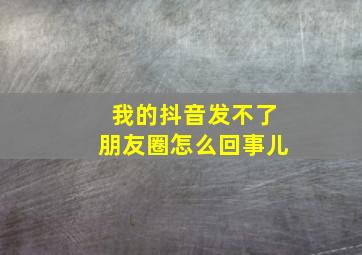 我的抖音发不了朋友圈怎么回事儿