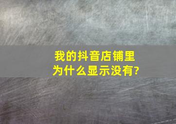 我的抖音店铺里为什么显示没有?