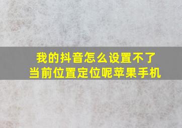 我的抖音怎么设置不了当前位置定位呢苹果手机