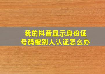 我的抖音显示身份证号码被别人认证怎么办