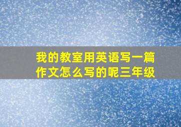 我的教室用英语写一篇作文怎么写的呢三年级