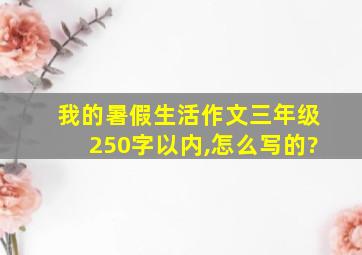 我的暑假生活作文三年级250字以内,怎么写的?