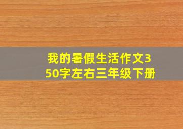 我的暑假生活作文350字左右三年级下册