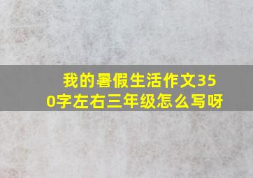 我的暑假生活作文350字左右三年级怎么写呀