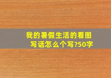 我的暑假生活的看图写话怎么个写?50字