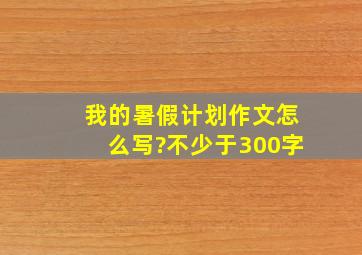 我的暑假计划作文怎么写?不少于300字