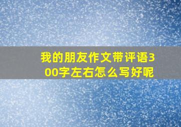 我的朋友作文带评语300字左右怎么写好呢