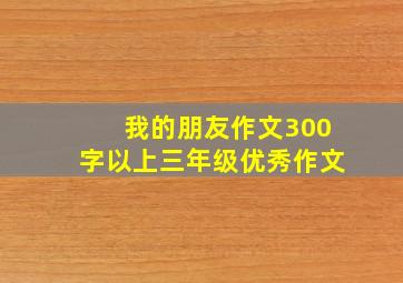 我的朋友作文300字以上三年级优秀作文