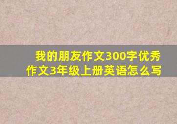 我的朋友作文300字优秀作文3年级上册英语怎么写