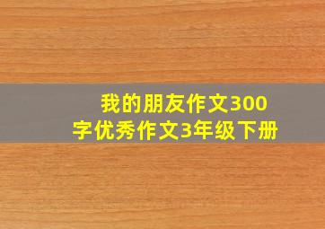 我的朋友作文300字优秀作文3年级下册