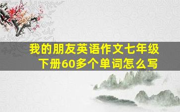 我的朋友英语作文七年级下册60多个单词怎么写