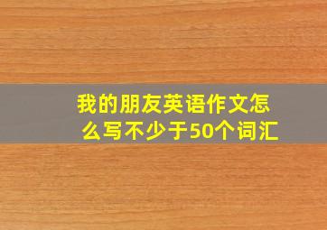 我的朋友英语作文怎么写不少于50个词汇