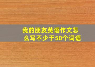 我的朋友英语作文怎么写不少于50个词语