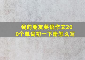 我的朋友英语作文200个单词初一下册怎么写